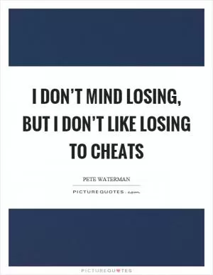 I don’t mind losing, but I don’t like losing to cheats Picture Quote #1