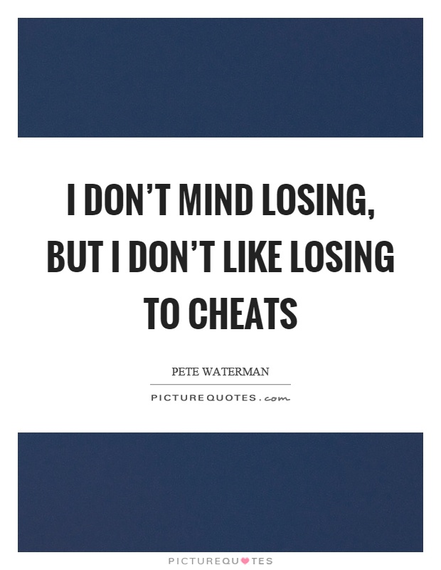 I don't mind losing, but I don't like losing to cheats Picture Quote #1