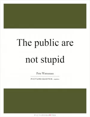 The public are not stupid Picture Quote #1