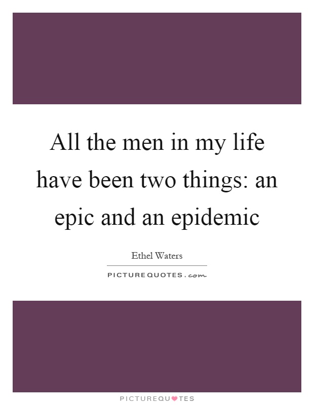 All the men in my life have been two things: an epic and an epidemic Picture Quote #1