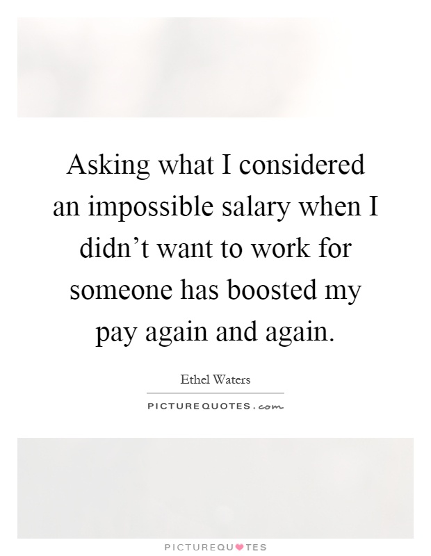 Asking what I considered an impossible salary when I didn't want to work for someone has boosted my pay again and again Picture Quote #1