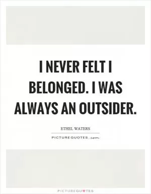 I never felt I belonged. I was always an outsider Picture Quote #1