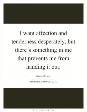 I want affection and tenderness desperately, but there’s something in me that prevents me from handing it out Picture Quote #1