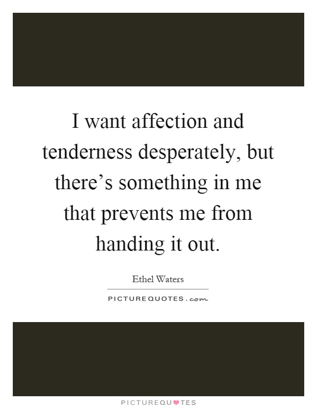 I want affection and tenderness desperately, but there's something in me that prevents me from handing it out Picture Quote #1