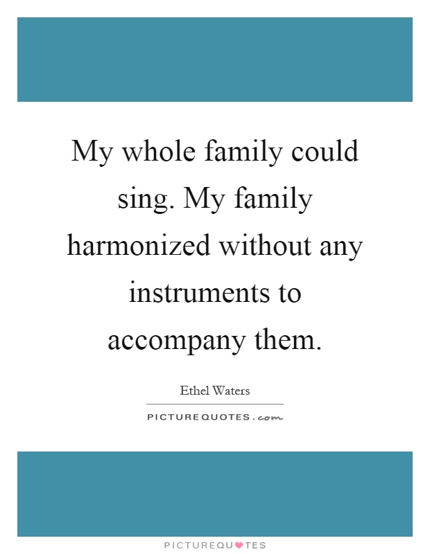 My whole family could sing. My family harmonized without any instruments to accompany them Picture Quote #1