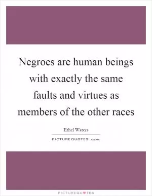 Negroes are human beings with exactly the same faults and virtues as members of the other races Picture Quote #1