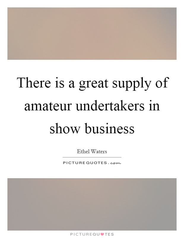 There is a great supply of amateur undertakers in show business Picture Quote #1