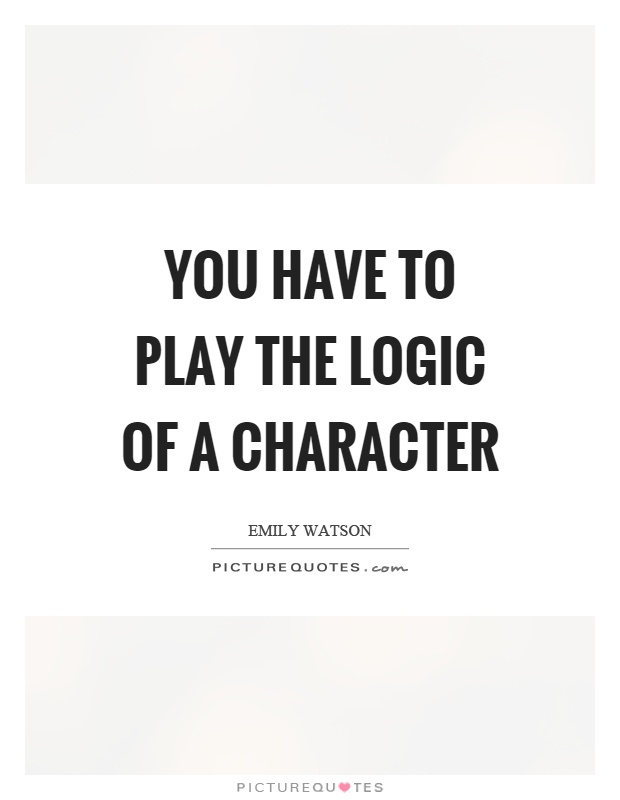 You have to play the logic of a character Picture Quote #1