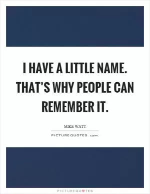 I have a little name. That’s why people can remember it Picture Quote #1