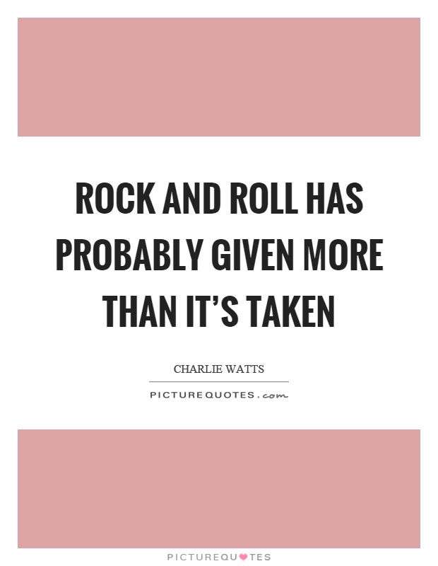 Rock and roll has probably given more than it's taken Picture Quote #1