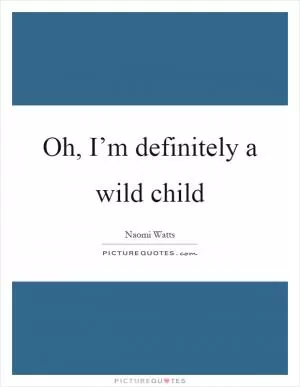 Oh, I’m definitely a wild child Picture Quote #1