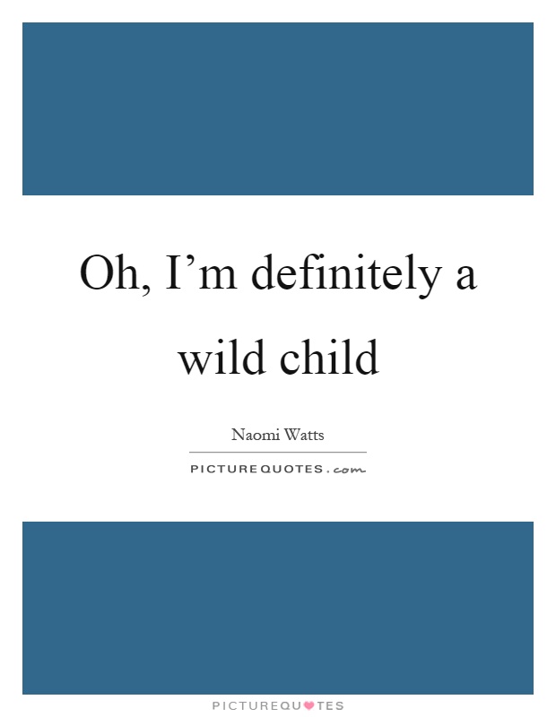Oh, I'm definitely a wild child Picture Quote #1