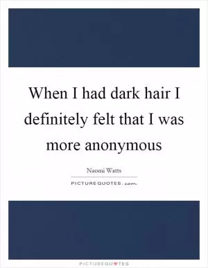When I had dark hair I definitely felt that I was more anonymous Picture Quote #1
