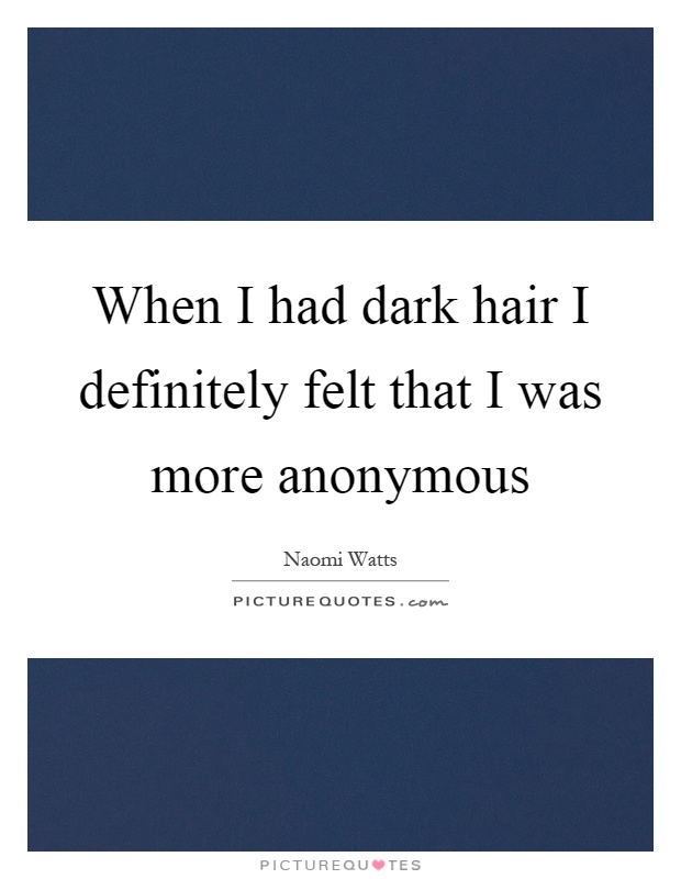 When I had dark hair I definitely felt that I was more anonymous Picture Quote #1