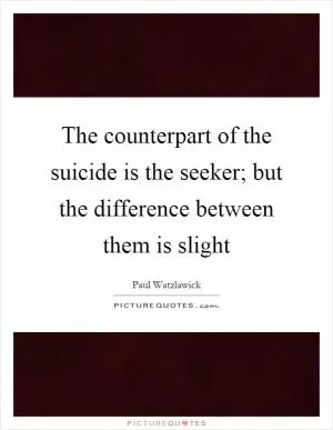 The counterpart of the suicide is the seeker; but the difference between them is slight Picture Quote #1