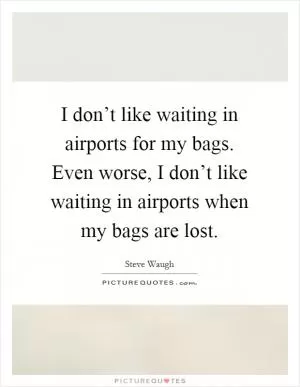 I don’t like waiting in airports for my bags. Even worse, I don’t like waiting in airports when my bags are lost Picture Quote #1