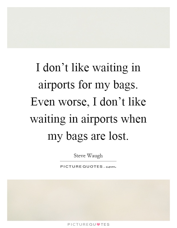 I don't like waiting in airports for my bags. Even worse, I don't like waiting in airports when my bags are lost Picture Quote #1