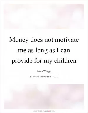 Money does not motivate me as long as I can provide for my children Picture Quote #1