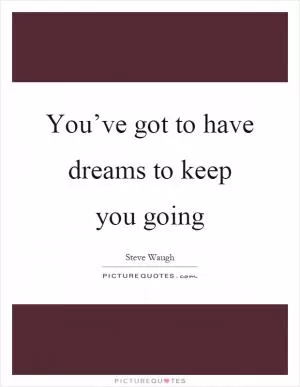 You’ve got to have dreams to keep you going Picture Quote #1