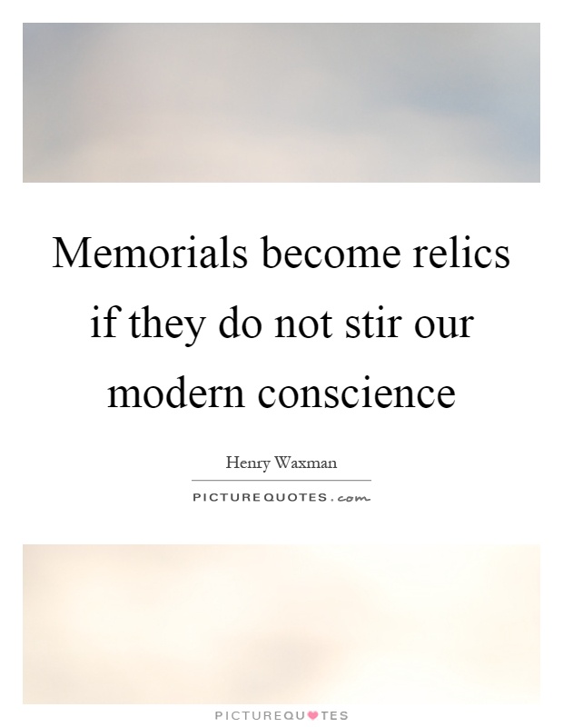 Memorials become relics if they do not stir our modern conscience Picture Quote #1