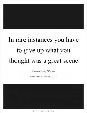 In rare instances you have to give up what you thought was a great scene Picture Quote #1