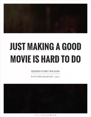 Just making a good movie is hard to do Picture Quote #1