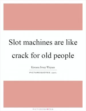 Slot machines are like crack for old people Picture Quote #1