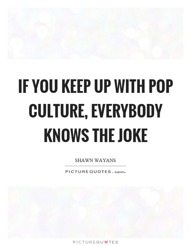 If you keep up with pop culture, everybody knows the joke Picture Quote #1