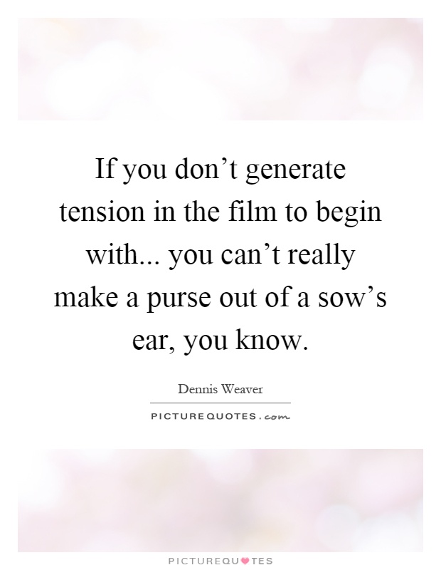 If you don't generate tension in the film to begin with... you can't really make a purse out of a sow's ear, you know Picture Quote #1