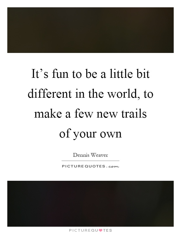 It's fun to be a little bit different in the world, to make a few new trails of your own Picture Quote #1