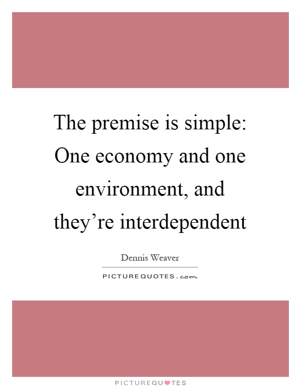 The premise is simple: One economy and one environment, and they're interdependent Picture Quote #1