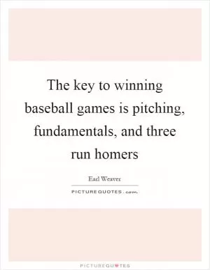 The key to winning baseball games is pitching, fundamentals, and three run homers Picture Quote #1