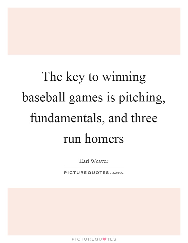 The key to winning baseball games is pitching, fundamentals, and three run homers Picture Quote #1
