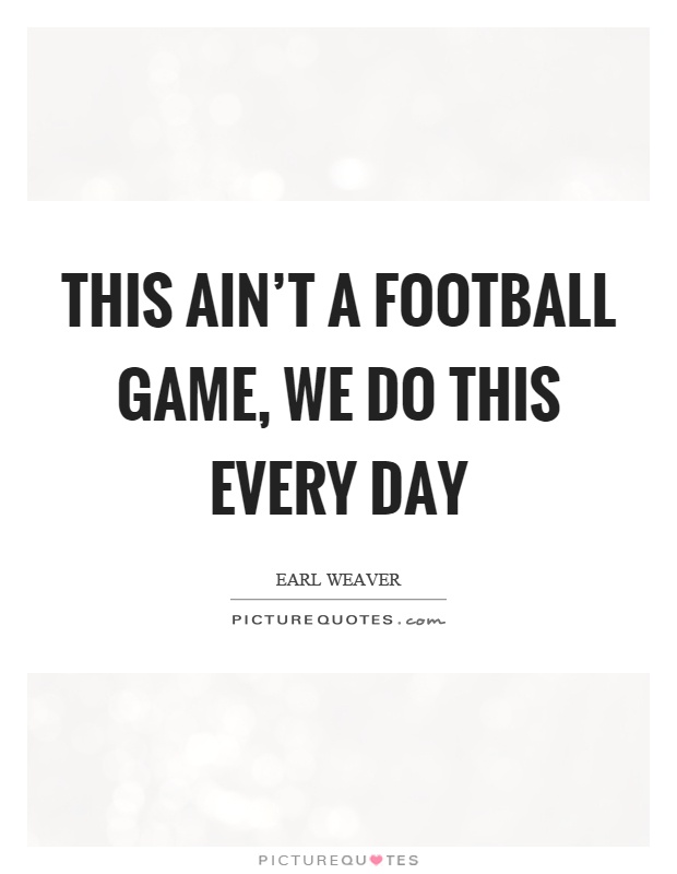 This ain't a football game, we do this every day Picture Quote #1