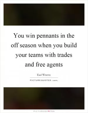 You win pennants in the off season when you build your teams with trades and free agents Picture Quote #1