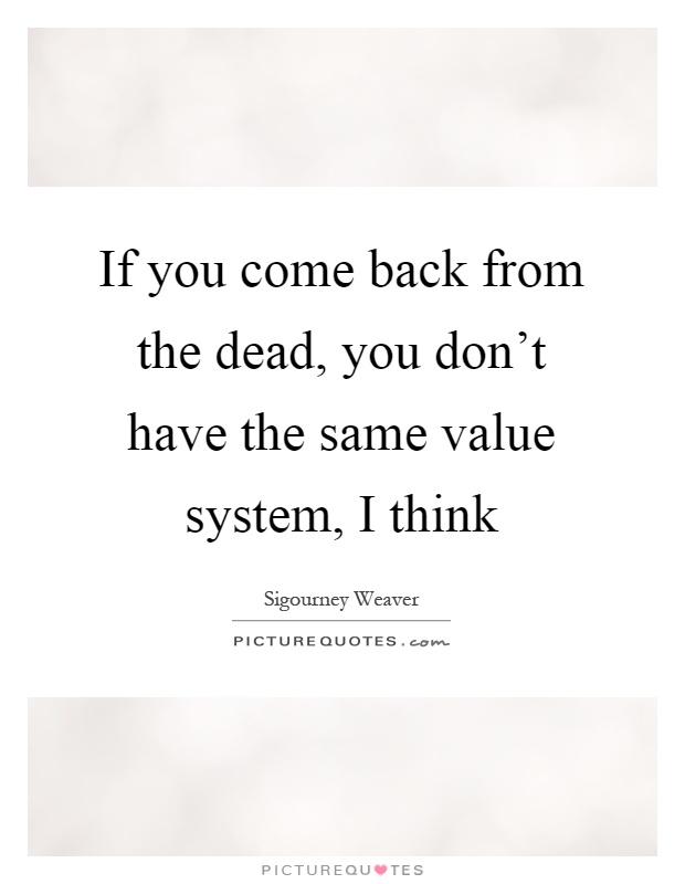 If you come back from the dead, you don't have the same value system, I think Picture Quote #1