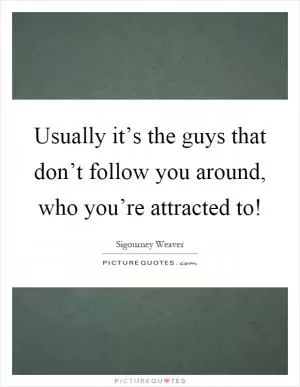Usually it’s the guys that don’t follow you around, who you’re attracted to! Picture Quote #1