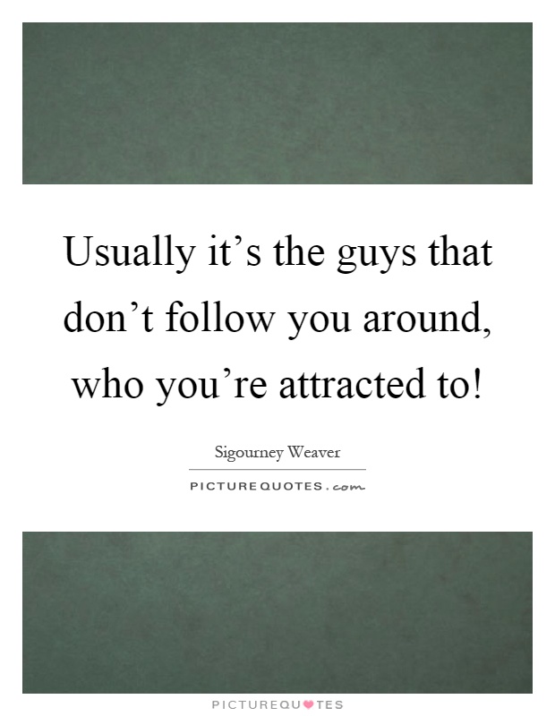 Usually it's the guys that don't follow you around, who you're attracted to! Picture Quote #1