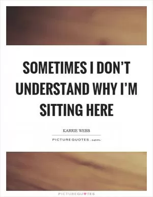 Sometimes I don’t understand why I’m sitting here Picture Quote #1