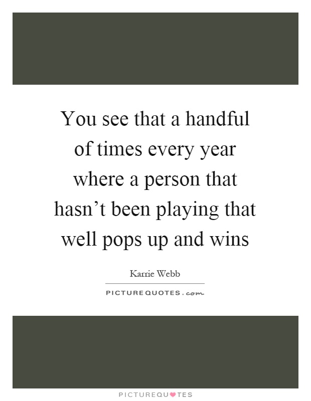 You see that a handful of times every year where a person that hasn't been playing that well pops up and wins Picture Quote #1