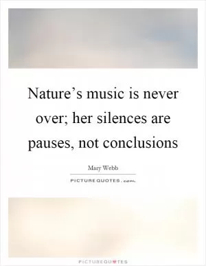 Nature’s music is never over; her silences are pauses, not conclusions Picture Quote #1