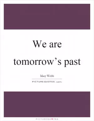 We are tomorrow’s past Picture Quote #1