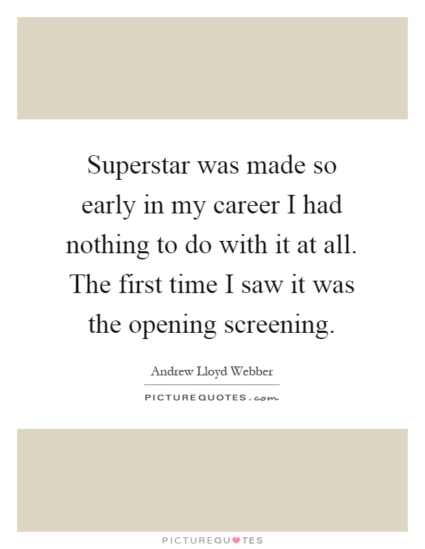 Superstar was made so early in my career I had nothing to do with it at all. The first time I saw it was the opening screening Picture Quote #1