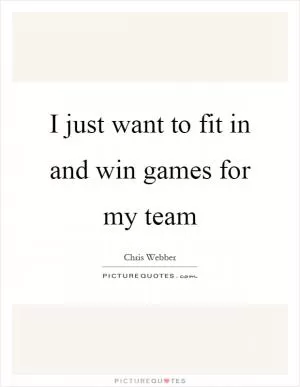 I just want to fit in and win games for my team Picture Quote #1