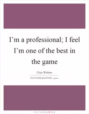 I’m a professional; I feel I’m one of the best in the game Picture Quote #1