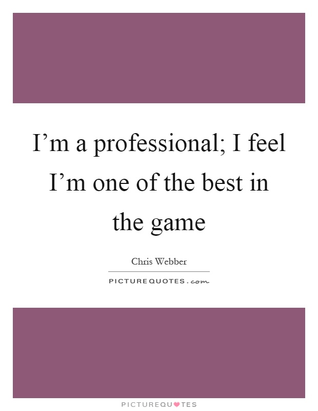 I'm a professional; I feel I'm one of the best in the game Picture Quote #1