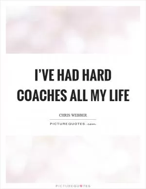 I’ve had hard coaches all my life Picture Quote #1