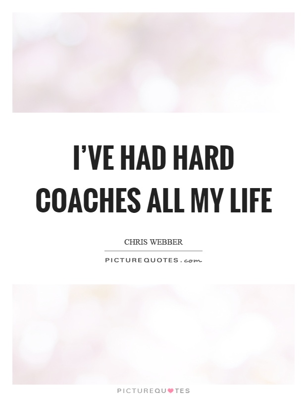 I've had hard coaches all my life Picture Quote #1