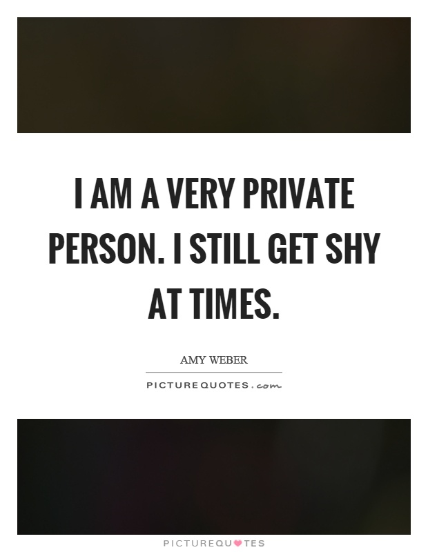 I am a very private person. I still get shy at times Picture Quote #1