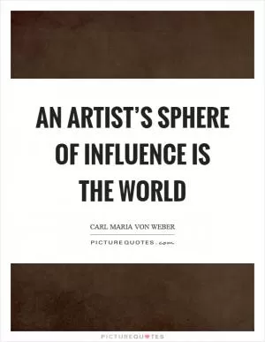 An artist’s sphere of influence is the world Picture Quote #1